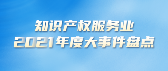 知识产权服务业2021年度大事件盘点|强化监管篇